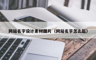 涟源网站名字设计素材图片（网站名字怎么起）
